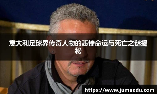 意大利足球界传奇人物的悲惨命运与死亡之谜揭秘