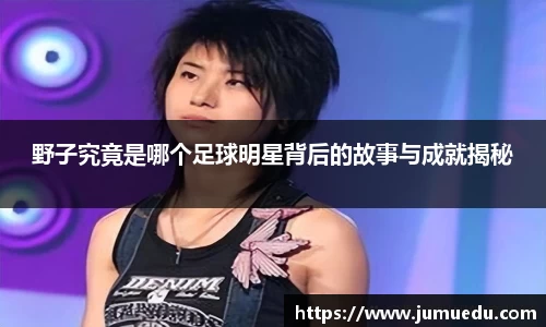 野子究竟是哪个足球明星背后的故事与成就揭秘