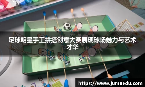 足球明星手工拼搭创意大赛展现球场魅力与艺术才华