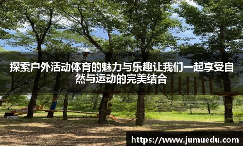 探索户外活动体育的魅力与乐趣让我们一起享受自然与运动的完美结合